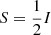 $ S = \frac{1}{2}I $