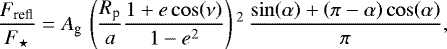 \begin{equation*}\frac{F_{\textrm{refl}}}{F_{\star}} = A_{\textrm{g}}\,\left(\frac{R_{\textrm{p}}}{a}\frac{1+e\cos\!\left(\nu\right)}{1-e^2}\right){}^2\,\frac{\sin\!\left(\alpha\right)+\left(\pi-\alpha\right)\cos\!\left(\alpha\right)}{\pi},\end{equation*}