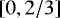 $\left[0, 2/3\right]$