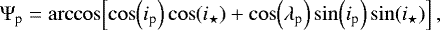 \begin{equation*}\Psi_{\textrm{p}}={\arccos}\!\left[\cos\!\left(i_{\textrm{p}}\right)\cos\!\left(i_{\star}\right)+\cos\!\left(\lambda_{\textrm{p}}\right)\sin\!\left(i_{\textrm{p}}\right)\sin\!\left(i_{\star}\right)\right],\end{equation*}