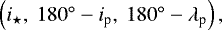 $\left(i_{\star},\ 180^{\circ}-i_{\textrm{p}},\ 180^{\circ}-\lambda_{\textrm{p}}\right),$