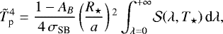 \begin{equation*}\tilde{T}_{\textrm{p}}^4 = \frac{1-A_B}{4\,\sigma_{\textrm{SB}}}\left(\frac{R_{\star}}{a}\right){}^2\int_{\lambda=0}^{+\infty}\!\mathcal{S}\!\left(\lambda, T_{\star}\right) \textrm{d}\lambda,\end{equation*}