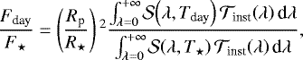 \begin{equation*}\frac{F_{\textrm{day}}}{F_{\star}}=\left(\frac{R_{\textrm{p}}}{R_{\star}}\right){}^2\frac{\int_{\lambda=0}^{+\infty}\!\mathcal{S}\!\left(\lambda, T_{\textrm{day}}\right) \mathcal{T}_{\textrm{inst}}\!\left(\lambda\right) \textrm{d}\lambda}{\int_{\lambda=0}^{+\infty}\!\mathcal{S}\!\left(\lambda, T_{\star}\right) \mathcal{T}_{\textrm{inst}}\!\left(\lambda\right) \textrm{d}\lambda},\end{equation*}