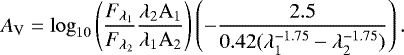 \begin{equation*}A_{\mathrm{V}} = \log_{10} \left(\frac{F_{\lambda_{\mathrm{1}}}}{F_{\lambda_{\mathrm{2}}}} \frac{\lambda_2 \mathrm{A_1}}{\lambda_1 \mathrm{A_2}} \right) \left(-\frac{2.5}{0.42(\lambda_1^{-1.75} - \lambda_2^{-1.75})} \right).\end{equation*}
