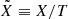$ \tilde{X}\equiv X/T $