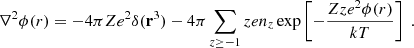$$ \begin{aligned} \nabla ^2\phi (r) = -4\pi Ze^2\delta (\mathbf r ^3) -4\pi \sum _{z\ge -1} ze n_z\exp \left[-\frac{Zze^2\phi (r)}{kT}\right]\ \. \end{aligned} $$