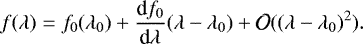 \begin{equation*}f(\lambda) = f_0(\lambda_0)+\frac{\textrm{d} f_0}{\textrm{d} \lambda} (\lambda - \lambda_0)+\mathcal{O}((\lambda-\lambda_0)^2).\end{equation*}