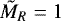 $\tilde{M}_{R}=1$