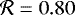 $\mathcal{R}=0.80$