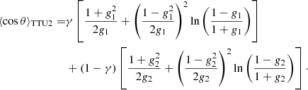$$ \begin{aligned} \langle \cos \theta \rangle _{\mathrm{TTU2} } =&\gamma \left[\frac{1+g_1^2}{2g_1}+\left(\frac{1-g_1^2}{2g_1}\right)^2\ln \left(\frac{1-g_1}{1+g_1}\right)\right]\nonumber \\&+(1-\gamma ) \left[\frac{1+g_2^2}{2g_2}+\left(\frac{1-g_2^2}{2g_2}\right)^2\ln \left(\frac{1-g_2}{1+g_2}\right)\right]\cdot \end{aligned} $$