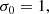 $$ \begin{aligned}&\sigma _0 = 1, \end{aligned} $$
