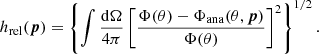 $$ \begin{aligned} h_{\mathrm{rel} }({\boldsymbol{p}}) = \left\{ \int \frac{{\mathrm{d} }\Omega }{4\pi } \left[\frac{\Phi (\theta )-\Phi _{\mathrm{ana} }(\theta , {\boldsymbol{p}})}{\Phi (\theta )}\right]^2\right\} ^{1/2}. \end{aligned} $$