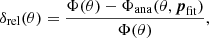 $$ \begin{aligned} \delta _{\mathrm{rel} }(\theta ) = \frac{\Phi (\theta )-\Phi _{\mathrm{ana} }(\theta , {\boldsymbol{p}}_{\mathrm{fit} })}{\Phi (\theta )}, \end{aligned} $$