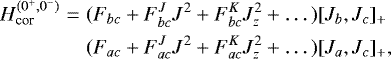 \begin{eqnarray*}H_{\textrm{cor}}^{(0^+,0^-)} & = & (F_{bc}+ F_{bc}^J J^2 + F_{bc}^{K} J_z^2 +\dots) [J_b, J_c]_+ \nonumber\\& & (F_{ac}+ F_{ac}^J J^2 + F_{ac}^{K} J_z^2 +\dots) [J_a, J_c]_+,\end{eqnarray*}