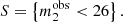 $$ \begin{aligned} S = \left\{ m_2^{\mathrm{obs} }< 26 \right\} . \end{aligned} $$