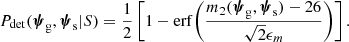 $$ \begin{aligned} P_{\rm det}(\boldsymbol{\psi }_{\rm g},\boldsymbol{\psi }_{\rm s}|S) = \frac{1}{2}\left[1 - {\mathrm{erf} }{\left(\frac{m_2(\boldsymbol{\psi }_{\rm g},\boldsymbol{\psi }_{\rm s}) - 26}{\sqrt{2}\epsilon _m}\right)}\right]. \end{aligned} $$