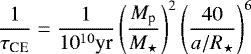 \begin{equation*} \frac{1}{\tau_{\textrm{CE}}} = \frac{1}{10^{10} \textrm{yr}} \left(\frac{M_{\textrm{p}}}{M_{\star}} \right)^2 \left(\frac{40}{a/R_{\star}} \right)^6 \end{equation*}