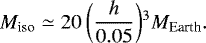 \begin{equation*} M_{\textrm{iso}} \simeq 20 \: \bigg(\frac{h}{0.05}\bigg){}^3 M_{\textrm{Earth}} .\end{equation*}