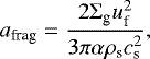 \begin{equation*} a_{\textrm{frag}} = \frac{2\Sigma_{\textrm{g}} u_{\textrm{f}}^2}{3 \pi \alpha \rho_{\textrm{s}} c_{\textrm{s}}^2},\end{equation*}