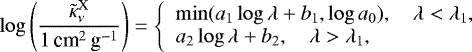 \begin{equation*}\log\left({\frac{\tilde \kappa_{\nu}^{\textrm{X}}}{1\,\textrm{cm}^2\,\textrm{g}^{-1}}}\right)=\left\{\begin{array}{l}\min(a_1\log\lambda+b_1,\log a_0),\quad \lambda<\lambda_1,\\a_2\log\lambda+b_2,\quad \lambda>\lambda_1,\\\end{array}\right.\\\end{equation*}