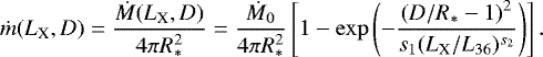 \begin{equation*}\dot m({L_{\textrm{X}}},D)=\frac{\dot M({L_{\textrm{X}}},D)}{4\pi R_{\ast}^2}=\frac{\dot M_0}{4\pi R_{\ast}^2}\left[{1-\exp\left({-\frac{\left({D/R_*-1}\right)^2}{s_1({L_{\textrm{X}}}/L_{36})^{s_2}}}\right)}\right].\end{equation*}