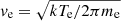 $ \mathit{v}_{\mathrm{e}} = \sqrt{kT_{\mathrm{e}}/2\pi m_{\mathrm{e}}} $