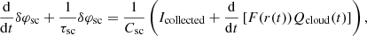 $$ \begin{aligned} \frac{\mathrm{d}}{\mathrm{d}t} \delta \varphi _{\rm sc} + \frac{1}{\tau _{\rm sc}} \delta \varphi _{\rm sc} = \frac{1}{C_{\rm sc}} \left( I_{\rm collected} + \frac{\mathrm{d}}{\mathrm{d}t} \left[ F(r(t)) Q_{\rm cloud}(t) \right] \right), \end{aligned} $$