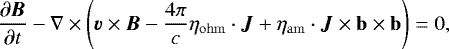 \begin{equation*} \frac{\partial \bm{B}}{\partial t} - \nabla \times \left(\bm{v} \times \bm{B} - \frac{4 \pi}{c} \eta_{\mathrm{ohm}} \cdot \bm{J} + \eta_{\mathrm{am}} \cdot \bm{J} \times \mathbf{b} \times \mathbf{b} \right) = 0, \end{equation*}