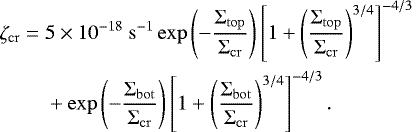 \begin{flalign} \zeta_{\mathrm{cr}}=\;& 5 \times 10^{-18} \mathrm{~s}^{-1} \exp \left(-\frac{\Sigma_{\mathrm{top}}}{\Sigma_{\mathrm{cr}}}\right)\left[1+\left(\frac{\Sigma_{\mathrm{top}}}{\Sigma_{\mathrm{cr}}}\right)^{3 / 4}\right]^{-4 / 3} \\ &+\exp \left(-\frac{\Sigma_{\mathrm{bot}}}{\Sigma_{\mathrm{cr}}}\right)\left[1+\left(\frac{\Sigma_{\mathrm{bot}}}{\Sigma_{\mathrm{cr}}}\right)^{3 / 4}\right]^{-4 / 3}. \nonumber \end{flalign}