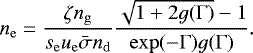 \begin{equation*} n_{\mathrm{e}} = \frac{\zeta n_{\mathrm{g}}}{s_{\mathrm{e}} u_{\mathrm{e}} \bar{\sigma} n_{\mathrm{d}}} \frac{\sqrt{1 + 2 g(\Gamma)} - 1}{\mathrm{exp}(-\Gamma) g(\Gamma)}. \end{equation*}
