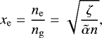 \begin{equation*} x_{\mathrm{e}} = \frac{n_{\mathrm{e}}}{n_{\mathrm{g}}} = \sqrt{\frac{\zeta}{\tilde{\alpha} n}}, \end{equation*}