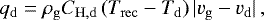 \begin{equation*} q_{\mathrm{d}} = \rho_{\mathrm{g}} C_{\mathrm{H, d}} \left(T_{\mathrm{rec}} - T_{\mathrm{d}}\right) |v_{\mathrm{g}} - v_{\mathrm{d}}| \,, \end{equation*}