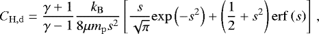 \begin{equation*} C_{\mathrm{H, d}} = \frac{\gamma + 1}{\gamma - 1} \frac{k_{\mathrm{B}}}{8 \mu m_{\mathrm{p}} s^2} \left[\frac{s}{\sqrt{\pi}} \mathrm{exp}\left(-s^2\right) + \left(\frac{1}{2} + s^2\right) \mathrm{erf}\left(s\right)\right] \,, \end{equation*}