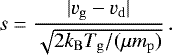 \begin{equation*} s = \frac{|v_{\mathrm{g}} - v_{\mathrm{d}}|}{\sqrt{2 k_{\mathrm{B}} T_{\mathrm{g}} / (\mu m_{\mathrm{p}})}} \,. \end{equation*}