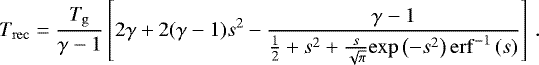 \begin{equation*} T_{\mathrm{rec}} = \frac{T_{\mathrm{g}}}{\gamma - 1} \left[ 2\gamma + 2(\gamma - 1)s^2 - \frac{\gamma - 1}{\frac{1}{2} + s^2 + \frac{s}{\sqrt{\pi}} \mathrm{exp}\left(-s^2\right) \mathrm{erf}^{-1}\left(s\right) } \right] \,. \end{equation*}