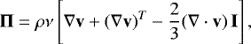 \begin{equation*} \mathbf{\Pi} = \rho \nu \left[ \nabla \mathbf{v} + (\nabla \mathbf{v})^T - \frac{2}{3} (\nabla \cdot \mathbf{v}) \, \mathbf{I} \right], \end{equation*}