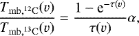\begin{equation*}\frac{T_{\mathrm{mb, ^{12}C}}(v)}{T_{\mathrm{mb, ^{13}C}}(v)}= \frac{1-\textrm{e}^{-\tau(v)}}{\tau(v)} \alpha,\end{equation*}