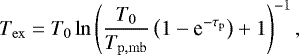 \begin{equation*}T_{\mathrm{ex}} = T_0\ln\left(\frac{T_0}{T_{\mathrm{p,mb}}}\left(1-\textrm{e}^{-\tau_{\mathrm{p}}}\right)+1\right)^{-1},\end{equation*}