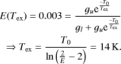 \begin{equation*}\begin{aligned}E({T_{\mathrm{ex}}}) = 0.003 = \frac{g_u\textrm{e}^{\frac{-T_0}{T_{\mathrm{ex}}}}}{g_l+g_u\textrm{e}^{\frac{-T_0}{T_{\mathrm{ex}}}}}\\\Rightarrow T_{\mathrm{ex}} = \frac{T_0}{\ln\left(\frac{2}{E} -2\right)} = 14\,\mathrm{K}.\end{aligned}\end{equation*}