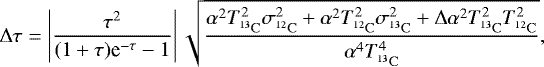\begin{equation*}\Delta \tau = \left| \frac{\tau^2}{(1+\tau)\textrm{e}^{-\tau}-1} \right| \sqrt{\frac{\alpha^2 T_{\mathrm{^{13}C}}^2 \sigma^2_{\mathrm{^{12}C}} + \alpha^2T_{\mathrm{^{12}C}}^2 \sigma^2_{\mathrm{^{13}C}} + \Delta\alpha^2 T_{\mathrm{^{13}C}}^2 T_{\mathrm{^{12}C}}^2}{\alpha^4 T_{\mathrm{^{13}C}}^4}},\end{equation*}