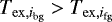 $T_{\mathrm{ex},i_{\mathrm{bg}}} > T_{\mathrm{ex},i_{\mathrm{fg}}}$