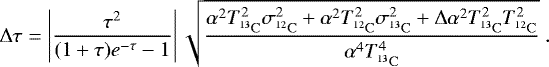 \begin{equation*}\Delta \tau = \left| \frac{\tau^2}{(1+\tau)e^{-\tau}-1} \right| \sqrt{\frac{\alpha^2 T_{\mathrm{^{13}C}}^2 \sigma^2_{\mathrm{^{12}C}} + \alpha^2T_{\mathrm{^{12}C}}^2 \sigma^2_{\mathrm{^{13}C}} + \Delta\alpha^2 T_{\mathrm{^{13}C}}^2 T_{\mathrm{^{12}C}}^2}{\alpha^4 T_{\mathrm{^{13}C}}^4}}~.\end{equation*}