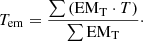 $$ \begin{aligned} T_{\rm em}=\frac{\sum {(\mathrm{EM}_{\rm T}\cdot T})}{\sum \mathrm{EM}_{\rm T}}\cdot \end{aligned} $$