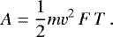 \begin{equation*}A = \frac{1}{2} m v^2\,F \, T \,.\end{equation*}