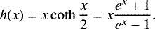 \begin{equation*} h(x)=x\coth\frac{x}{2}=x\frac{e^{x}+1}{e^{x}-1}.\end{equation*}