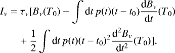 \begin{align*} I_{\nu} & =\tau_{\nu}[B_{\nu}(T_{0})+\int {\textrm{d}}t\,p(t)(t-t_{0})\frac{\textrm{d}B_{\nu}}{\textrm{d}t}(T_{0})\nonumber \\ & \quad + \frac{1}{2}\int {\textrm{d}}t\,p(t)(t-t_{0}){}^{2}\frac{\textrm{d}^{2}B_{\nu}}{\textrm{d}t^{2}}(T_{0})].\end{align*}