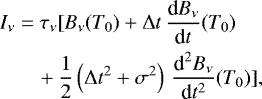 \begin{align*} I_{\nu} & =\tau_{\nu}[B_{\nu}(T_{0})+\Delta t\,\frac{\textrm{d}B_{\nu}}{\textrm{d}t}(T_{0})\nonumber \\ &\quad + \frac{1}{2}\left(\Delta t^{2}+\sigma^{2}\right)\,\frac{\textrm{d}^{2}B_{\nu}}{\textrm{d}t^{2}}(T_{0})],\end{align*}