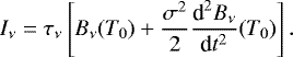 \begin{equation*} I_{\nu}=\tau_{\nu}\left[B_{\nu}(T_{0})+\frac{\sigma^{2}}{2}\frac{\textrm{d}^{2}B_{\nu}}{\textrm{d}t^{2}}(T_{0})\right].\end{equation*}