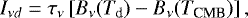 \begin{equation*} I_{\nu d}=\tau_{\nu}\left[B_{\nu}(T_{\textrm{d}})-B_{\nu}(T_{\textrm{CMB}})\right],\end{equation*}