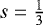 $s=\frac{1}{3}$